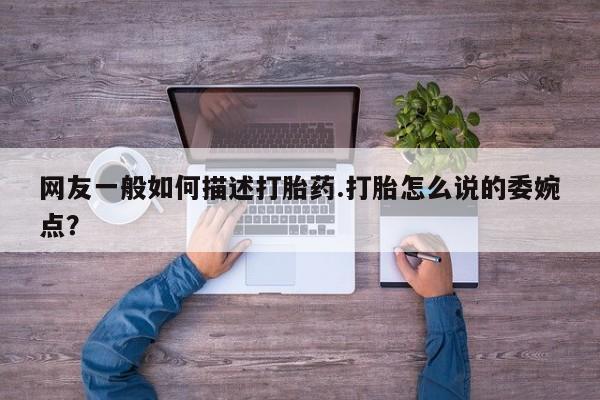 网上哪里可以买米非和米索，网友一般如何描述打胎药.打胎怎么说的委婉点？
