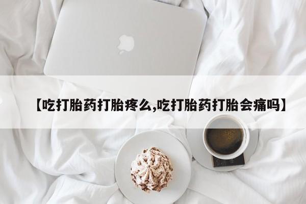 网上哪里可以买米非和米索，【吃打胎药打胎疼么,吃打胎药打胎会痛吗】