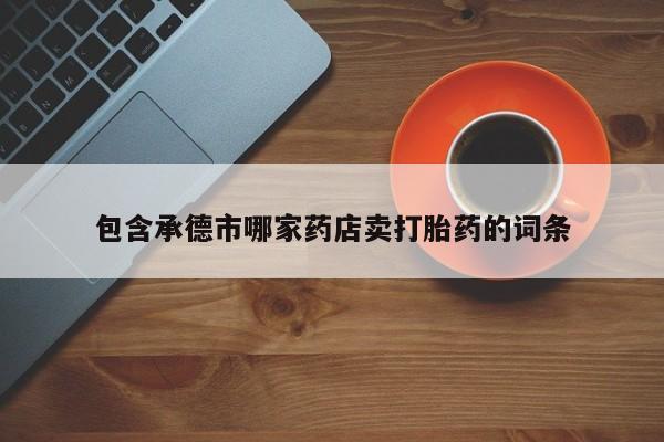 网上哪里可以买米非和米索，包含承德市哪家药店卖打胎药的词条