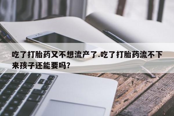 网上哪里可以买米非和米索，吃了打胎药又不想流产了.吃了打胎药流不下来孩子还能要吗？