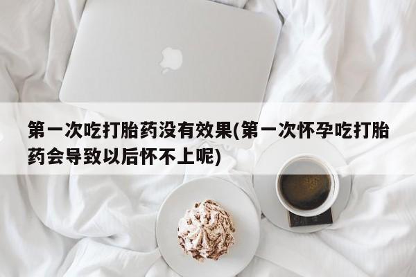 网上哪里可以买米非和米索，第一次吃打胎药没有效果(第一次怀孕吃打胎药会导致以后怀不上呢)