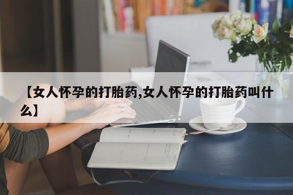 网上哪里可以买米非和米索，【女人怀孕的打胎药,女人怀孕的打胎药叫什么】