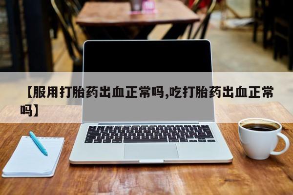 网上哪里可以买米非和米索，【服用打胎药出血正常吗,吃打胎药出血正常吗】