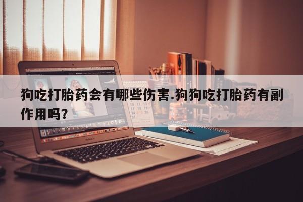 网上哪里可以买米非和米索，狗吃打胎药会有哪些伤害.狗狗吃打胎药有副作用吗？