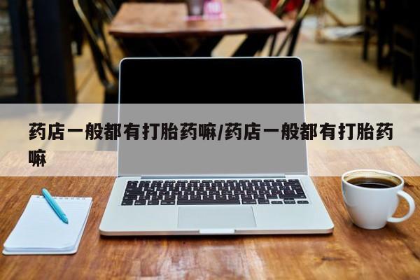 网上哪里可以买米非和米索，药店一般都有打胎药嘛/药店一般都有打胎药嘛