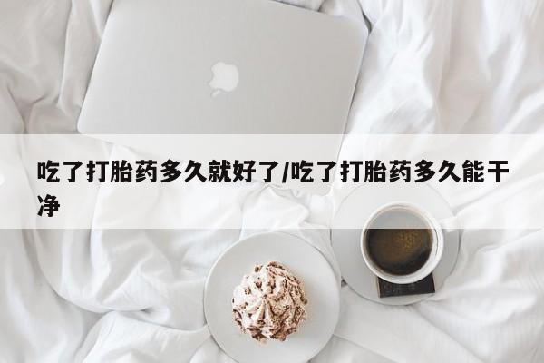 网上哪里可以买米非和米索，吃了打胎药多久就好了/吃了打胎药多久能干净