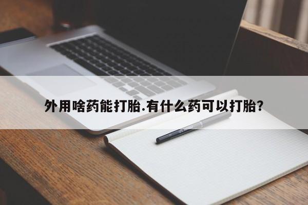 网上哪里可以买米非和米索，外用啥药能打胎.有什么药可以打胎？