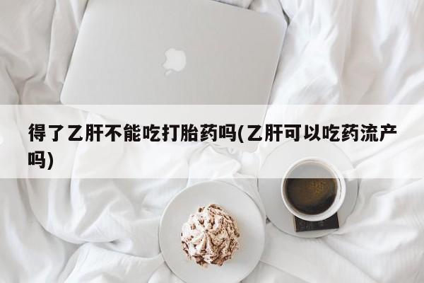 网上哪里可以买米非和米索，得了乙肝不能吃打胎药吗(乙肝可以吃药流产吗)
