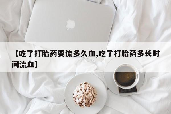 网上哪里可以买米非和米索，【吃了打胎药要流多久血,吃了打胎药多长时间流血】