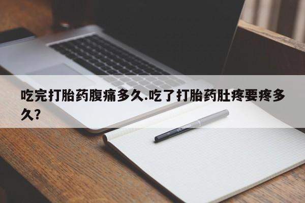 网上哪里可以买米非和米索，吃完打胎药腹痛多久.吃了打胎药肚疼要疼多久？