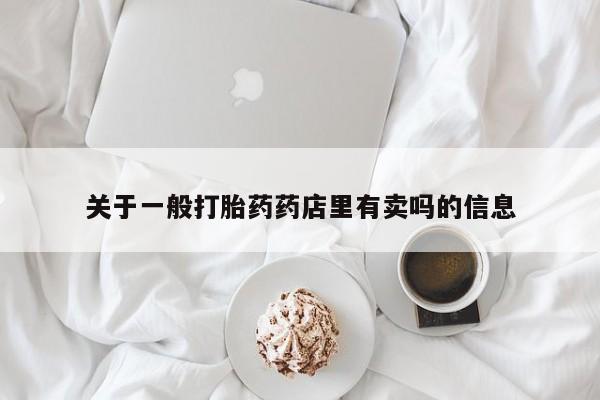 网上哪里可以买米非和米索，关于一般打胎药药店里有卖吗的信息