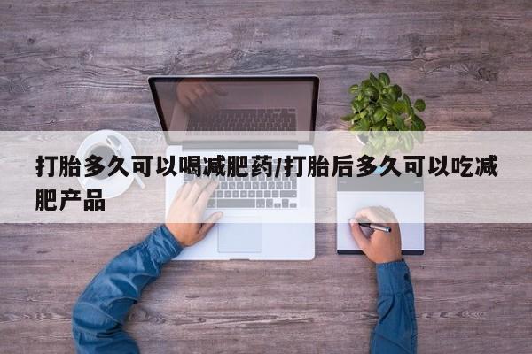 网上哪里可以买米非和米索，打胎多久可以喝减肥药/打胎后多久可以吃减肥产品