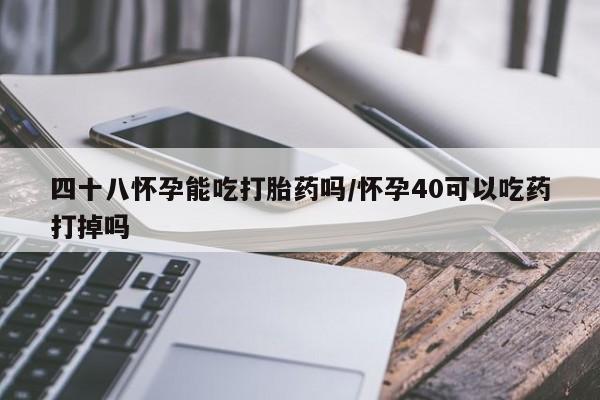 网上哪里可以买米非和米索，四十八怀孕能吃打胎药吗/怀孕40可以吃药打掉吗
