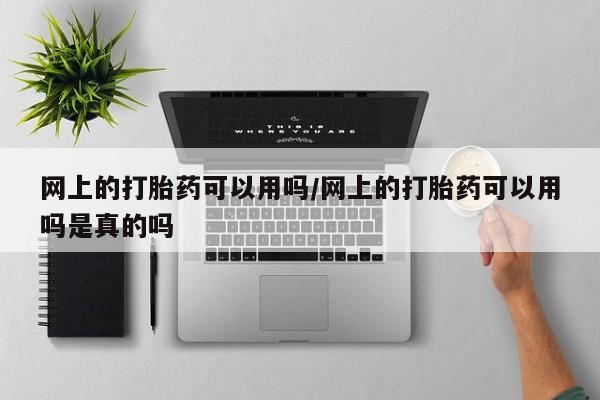 网上哪里可以买米非和米索，网上的打胎药可以用吗/网上的打胎药可以用吗是真的吗
