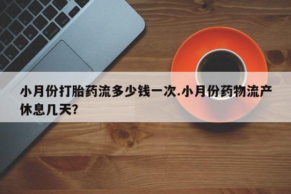 网上哪里可以买米非和米索，小月份打胎药流多少钱一次.小月份药物流产休息几天？