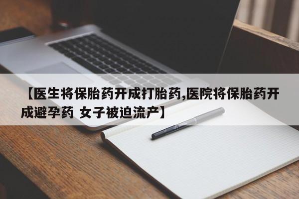 网上哪里可以买米非和米索，【医生将保胎药开成打胎药,医院将保胎药开成避孕药 女子被迫流产】