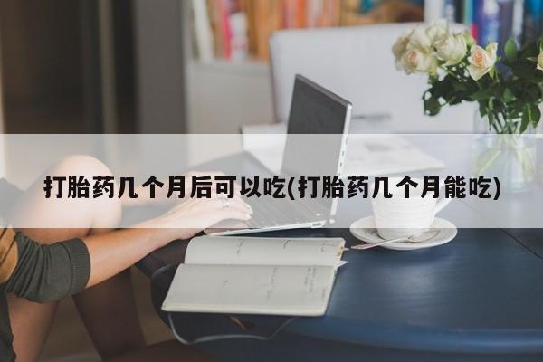 网上哪里可以买米非和米索，打胎药几个月后可以吃(打胎药几个月能吃)