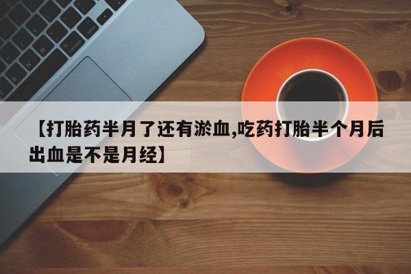网上哪里可以买米非和米索，【打胎药半月了还有淤血,吃药打胎半个月后出血是不是月经】