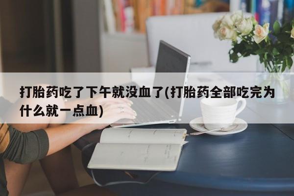 网上哪里可以买米非和米索，打胎药吃了下午就没血了(打胎药全部吃完为什么就一点血)