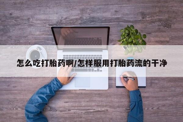 网上哪里可以买米非和米索，怎么吃打胎药啊/怎样服用打胎药流的干净