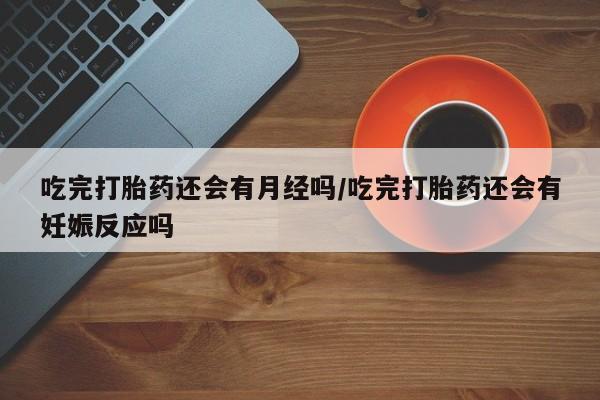 网上哪里可以买米非和米索，吃完打胎药还会有月经吗/吃完打胎药还会有妊娠反应吗