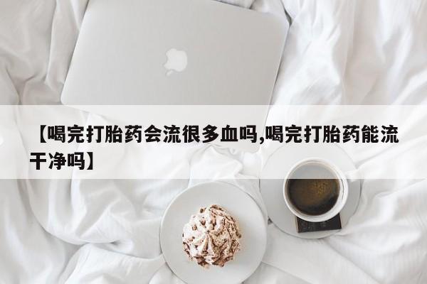 网上哪里可以买米非和米索，【喝完打胎药会流很多血吗,喝完打胎药能流干净吗】