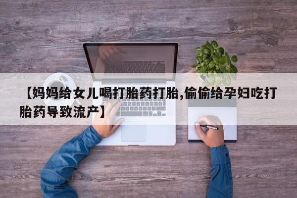 网上哪里可以买米非和米索，【妈妈给女儿喝打胎药打胎,偷偷给孕妇吃打胎药导致流产】