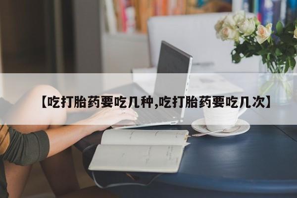 网上哪里可以买米非和米索，【吃打胎药要吃几种,吃打胎药要吃几次】