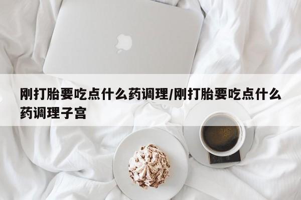 网上哪里可以买米非和米索，刚打胎要吃点什么药调理/刚打胎要吃点什么药调理子宫