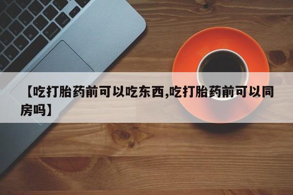 网上哪里可以买米非和米索，【吃打胎药前可以吃东西,吃打胎药前可以同房吗】