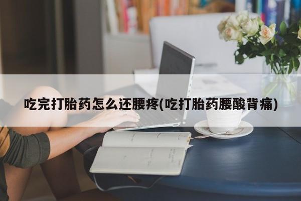 网上哪里可以买米非和米索，吃完打胎药怎么还腰疼(吃打胎药腰酸背痛)