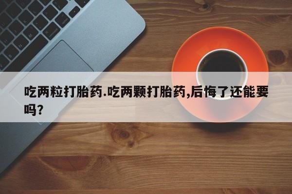 网上哪里可以买米非和米索，吃两粒打胎药.吃两颗打胎药,后悔了还能要吗？