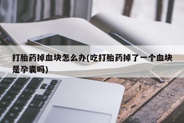 网上哪里可以买米非和米索，打胎药掉血块怎么办(吃打胎药掉了一个血块是孕囊吗)