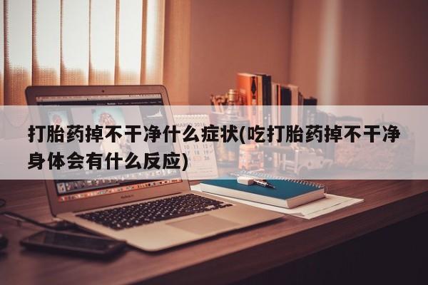 网上哪里可以买米非和米索，打胎药掉不干净什么症状(吃打胎药掉不干净身体会有什么反应)