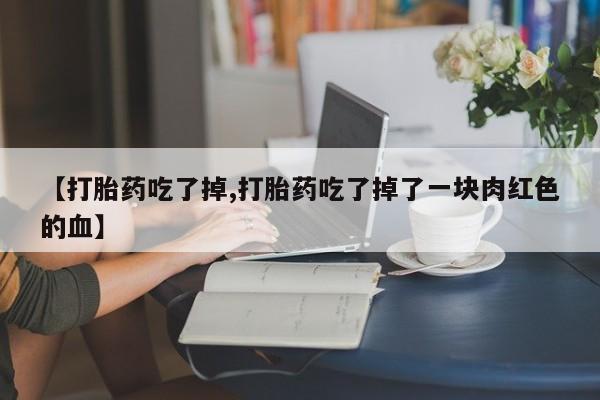 网上哪里可以买米非和米索，【打胎药吃了掉,打胎药吃了掉了一块肉红色的血】