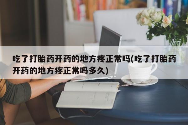 网上哪里可以买米非和米索，吃了打胎药开药的地方疼正常吗(吃了打胎药开药的地方疼正常吗多久)