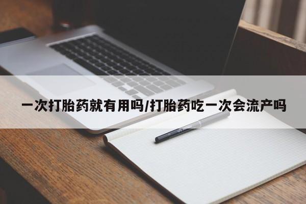 网上哪里可以买米非和米索，一次打胎药就有用吗/打胎药吃一次会流产吗