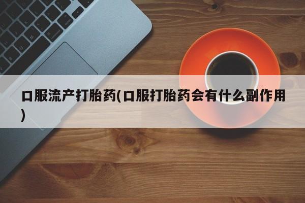 网上哪里可以买米非和米索，口服流产打胎药(口服打胎药会有什么副作用)