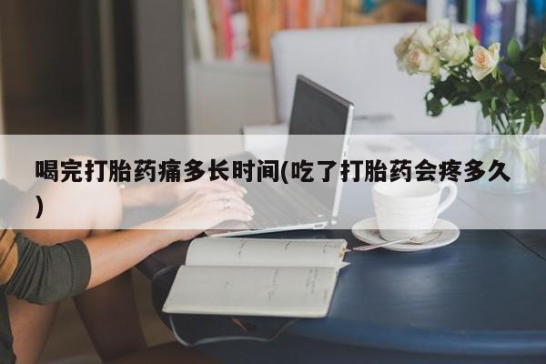 网上哪里可以买米非和米索，喝完打胎药痛多长时间(吃了打胎药会疼多久)