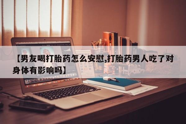 网上哪里可以买米非和米索，【男友喝打胎药怎么安慰,打胎药男人吃了对身体有影响吗】