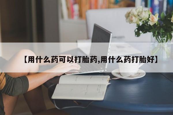 网上哪里可以买米非和米索，【用什么药可以打胎药,用什么药打胎好】