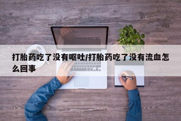 网上哪里可以买米非和米索，打胎药吃了没有呕吐/打胎药吃了没有流血怎么回事