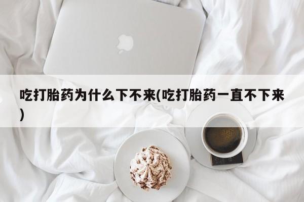 网上哪里可以买米非和米索，吃打胎药为什么下不来(吃打胎药一直不下来)