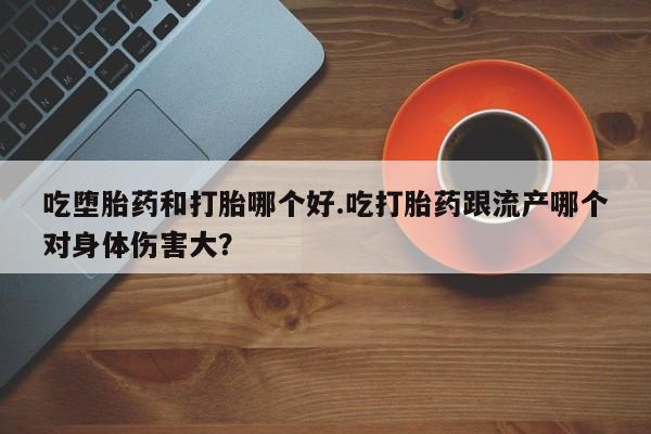 网上哪里可以买米非和米索，吃堕胎药和打胎哪个好.吃打胎药跟流产哪个对身体伤害大？