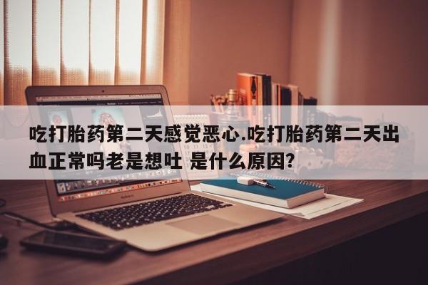 网上哪里可以买米非和米索，吃打胎药第二天感觉恶心.吃打胎药第二天出血正常吗老是想吐 是什么原因？
