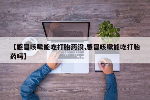 网上哪里可以买米非和米索，【感冒咳嗽能吃打胎药没,感冒咳嗽能吃打胎药吗】