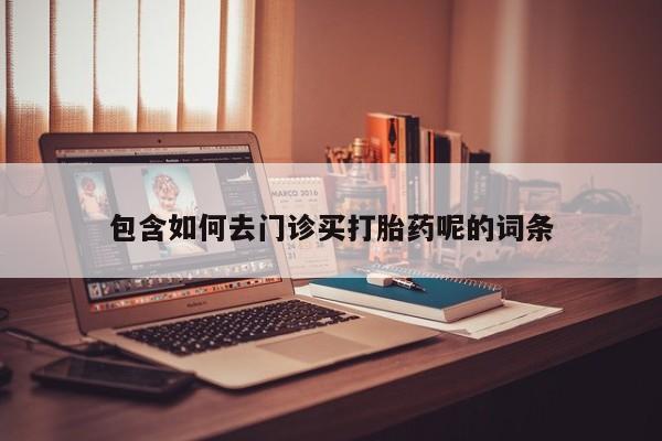 网上哪里可以买米非和米索，包含如何去门诊买打胎药呢的词条
