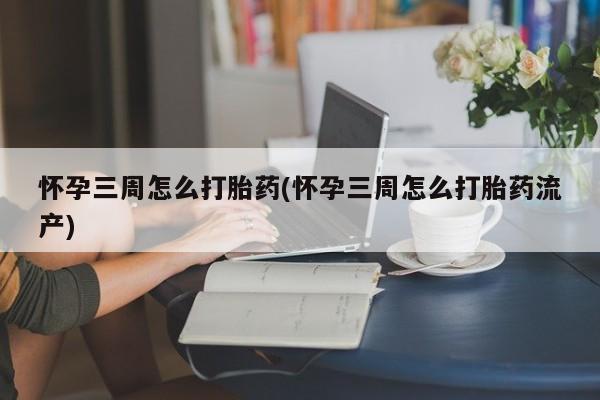 网上哪里可以买米非和米索，怀孕三周怎么打胎药(怀孕三周怎么打胎药流产)