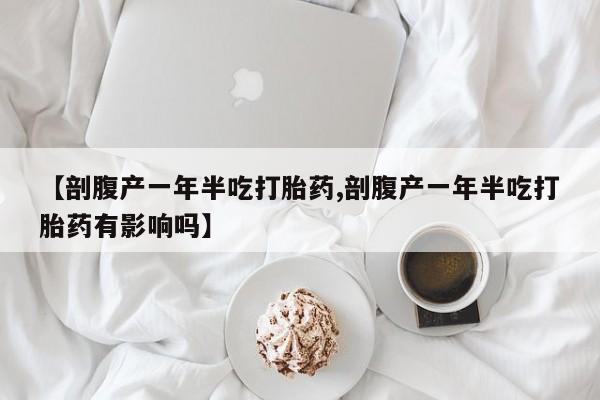 网上哪里可以买米非和米索，【剖腹产一年半吃打胎药,剖腹产一年半吃打胎药有影响吗】