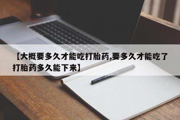 网上哪里可以买米非和米索，【大概要多久才能吃打胎药,要多久才能吃了打胎药多久能下来】